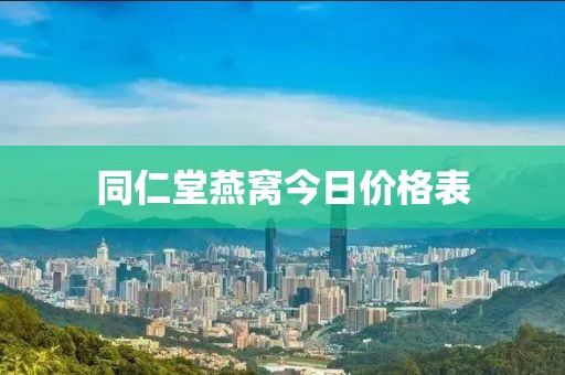 同仁堂燕窝今日价格表