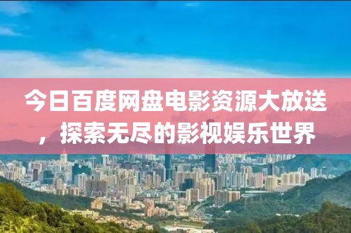今日百度网盘电影资源大放送，探索无尽的影视娱乐世界