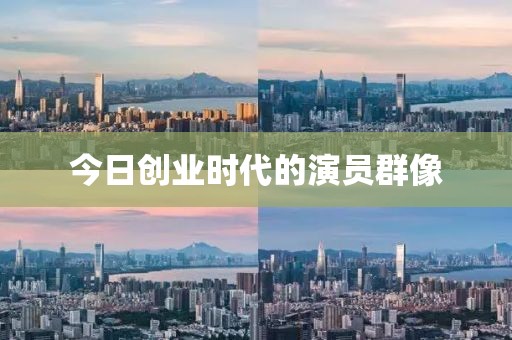 今日创业时代的演员群像