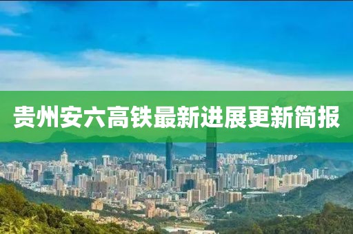 贵州安六高铁最新进展更新简报