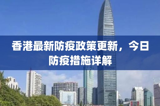 香港最新防疫政策更新，今日防疫措施详解
