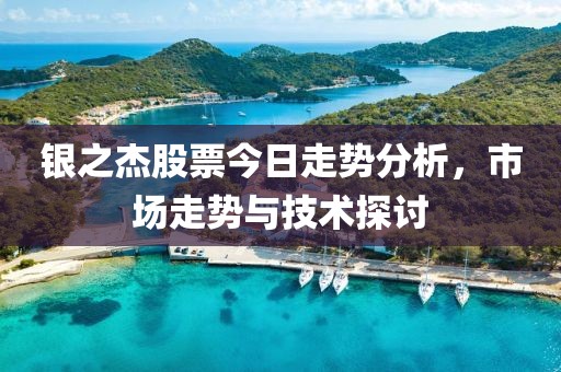 银之杰股票今日走势分析，市场走势与技术探讨