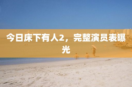 今日床下有人2，完整演员表曝光
