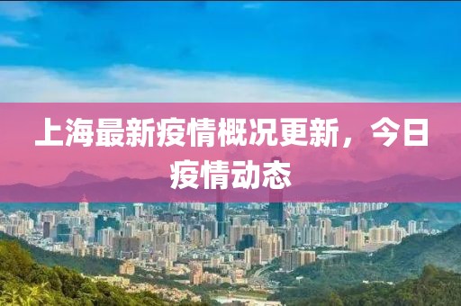 上海最新疫情概况更新，今日疫情动态