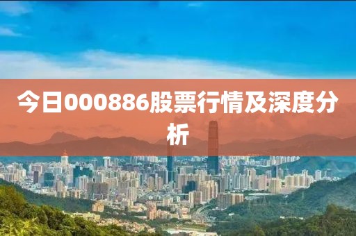 今日000886股票行情及深度分析