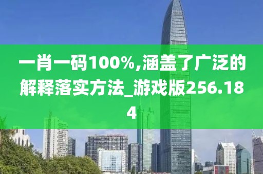 一肖一码100%,涵盖了广泛的解释落实方法_游戏版256.184