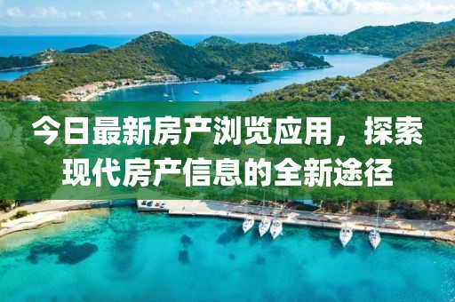 今日最新房产浏览应用，探索现代房产信息的全新途径