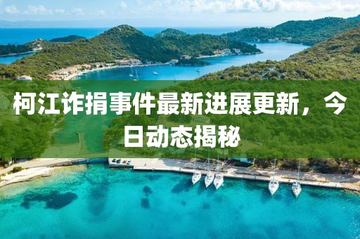 柯江诈捐事件最新进展更新，今日动态揭秘