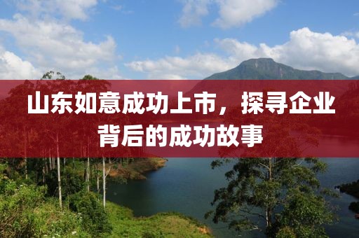 山东如意成功上市，探寻企业背后的成功故事