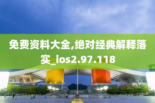 免费资料大全,绝对经典解释落实_ios2.97.118