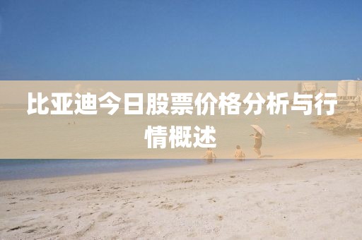 比亚迪今日股票价格分析与行情概述