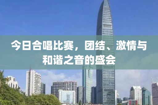 今日合唱比赛，团结、激情与和谐之音的盛会