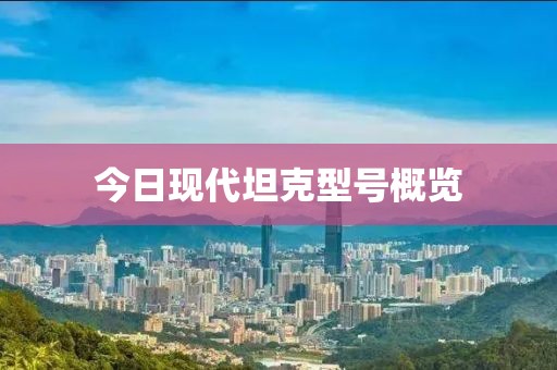 今日现代坦克型号概览