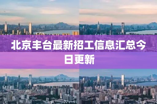 北京丰台最新招工信息汇总今日更新