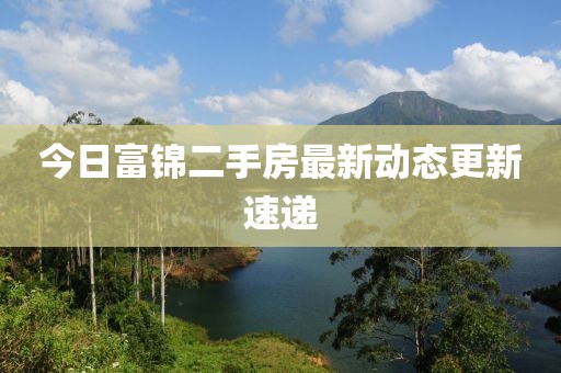 今日富锦二手房最新动态更新速递
