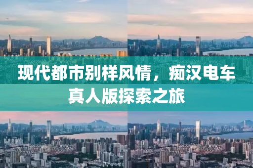现代都市别样风情，痴汉电车真人版探索之旅