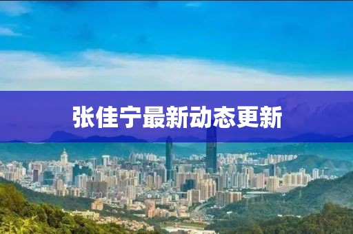张佳宁最新动态更新
