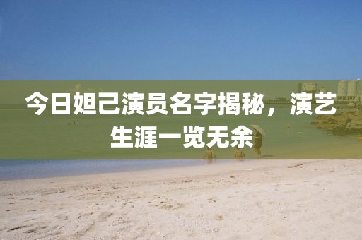 今日妲己演员名字揭秘，演艺生涯一览无余