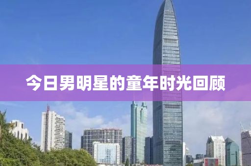 今日男明星的童年时光回顾