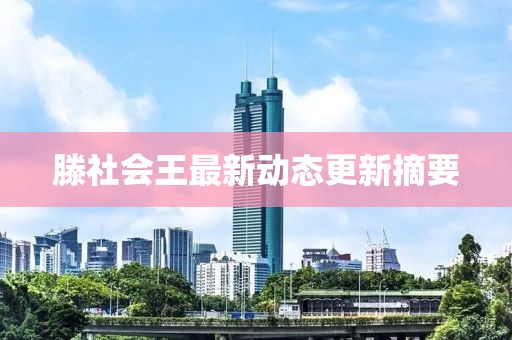 滕社会王最新动态更新摘要