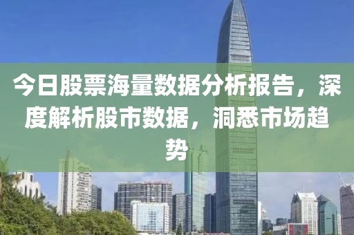今日股票海量数据分析报告，深度解析股市数据，洞悉市场趋势