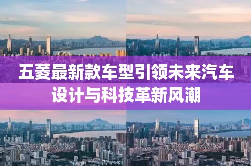 五菱最新款车型引领未来汽车设计与科技革新风潮