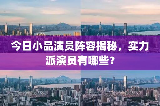 今日小品演员阵容揭秘，实力派演员有哪些？