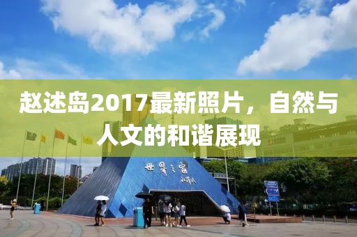 赵述岛2017最新照片，自然与人文的和谐展现