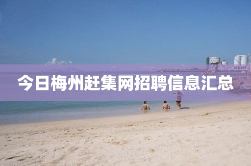 今日梅州赶集网招聘信息汇总