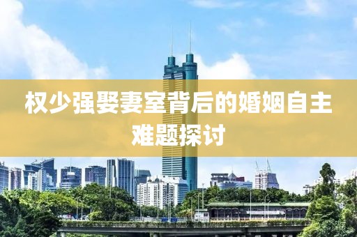 权少强娶妻室背后的婚姻自主难题探讨