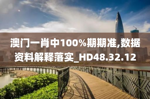 澳门一肖中100%期期准,数据资料解释落实_HD48.32.12