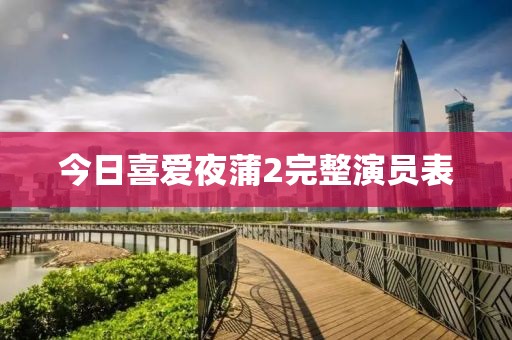今日喜爱夜蒲2完整演员表