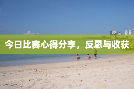 今日比赛心得分享，反思与收获
