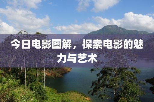 今日电影图解，探索电影的魅力与艺术