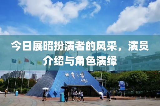 今日展昭扮演者的风采，演员介绍与角色演绎