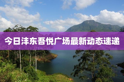 今日沣东吾悦广场最新动态速递