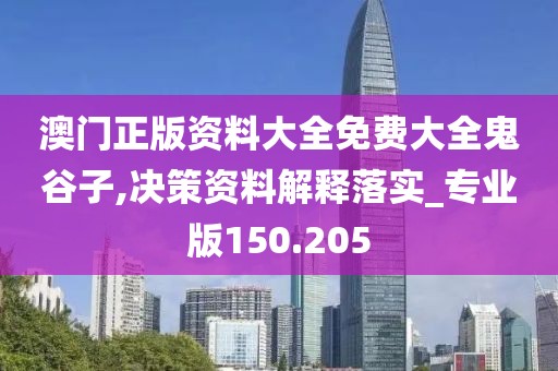 澳门正版资料大全免费大全鬼谷子,决策资料解释落实_专业版150.205
