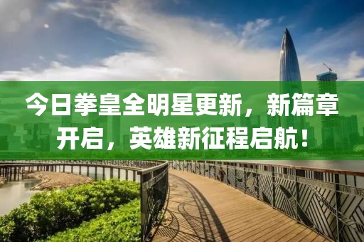 今日拳皇全明星更新，新篇章开启，英雄新征程启航！