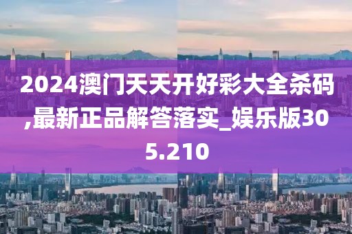 2024澳门天天开好彩大全杀码,最新正品解答落实_娱乐版305.210