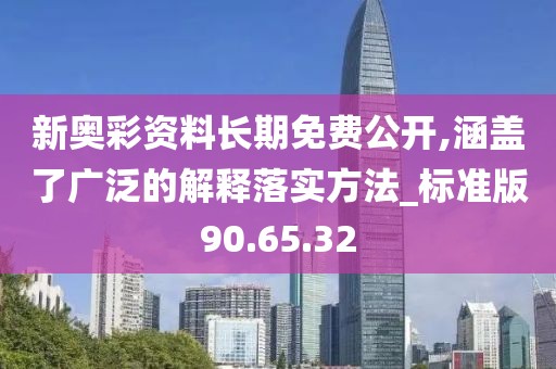 新奥彩资料长期免费公开,涵盖了广泛的解释落实方法_标准版90.65.32
