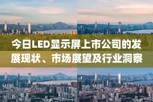 今日LED显示屏上市公司的发展现状、市场展望及行业洞察
