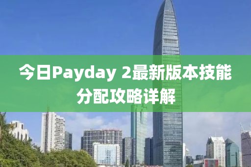 今日Payday 2最新版本技能分配攻略详解