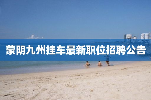 蒙阴九州挂车最新职位招聘公告