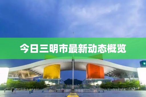 今日三明市最新动态概览