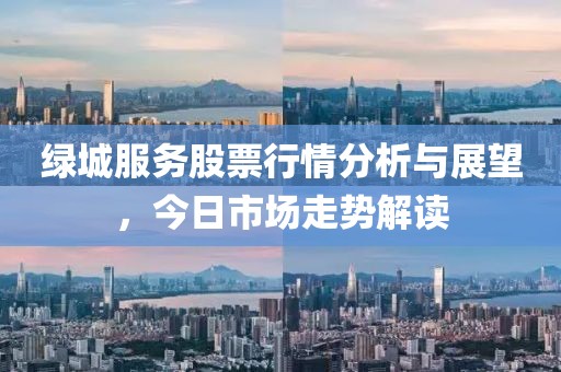 绿城服务股票行情分析与展望，今日市场走势解读