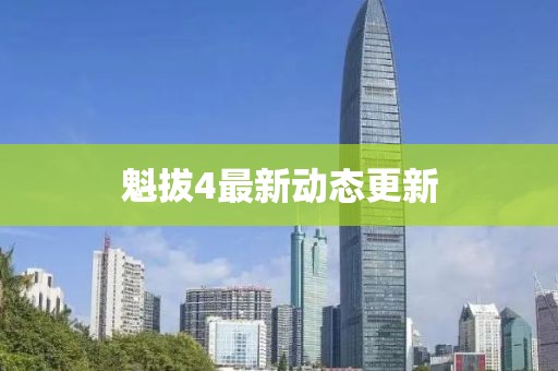 魁拔4最新动态更新