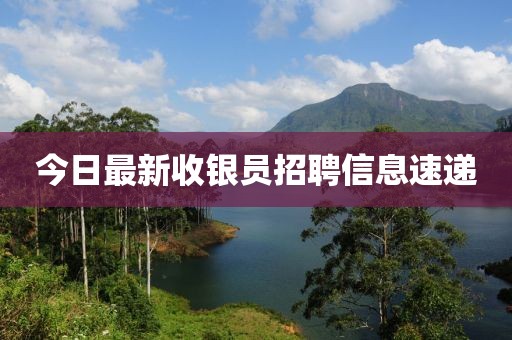 今日最新收银员招聘信息速递