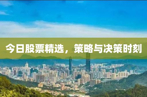 今日股票精选，策略与决策时刻