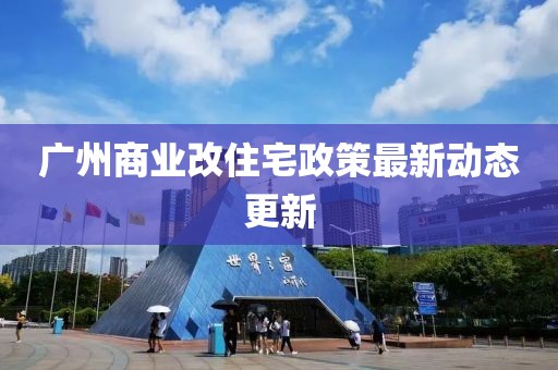 广州商业改住宅政策最新动态更新