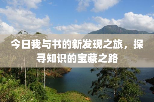 今日我与书的新发现之旅，探寻知识的宝藏之路